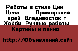 Работы в стиле Цин. › Цена ­ 50 - Приморский край, Владивосток г. Хобби. Ручные работы » Картины и панно   